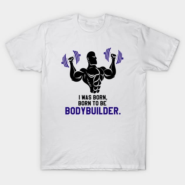 gym bodybuilder : I was Born To BE Bodybuilder T-Shirt by yamiston